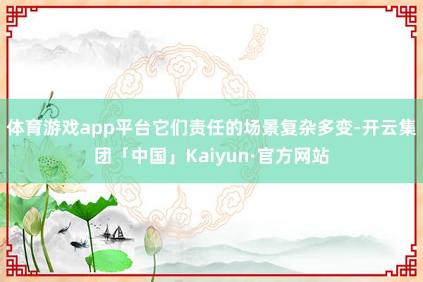 体育游戏app平台它们责任的场景复杂多变-开云集团「中国」Kaiyun·官方网站
