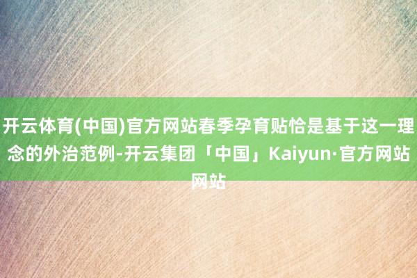 开云体育(中国)官方网站春季孕育贴恰是基于这一理念的外治范例-开云集团「中国」Kaiyun·官方网站
