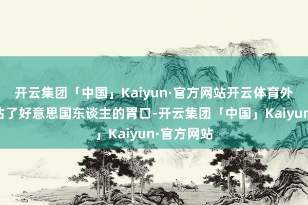 开云集团「中国」Kaiyun·官方网站开云体育外界照旧低估了好意思国东谈主的胃口-开云集团「中国」Kaiyun·官方网站