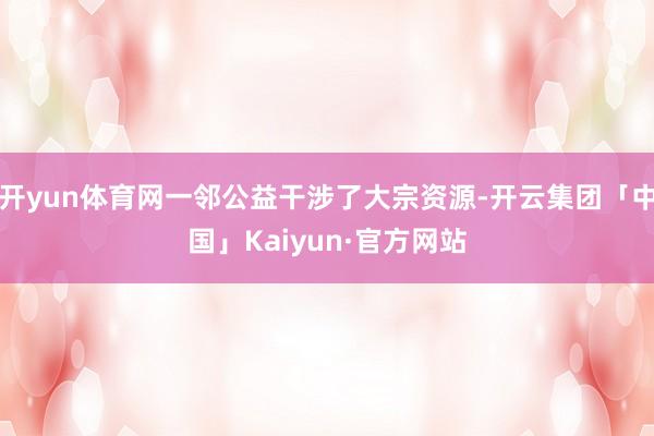 开yun体育网一邻公益干涉了大宗资源-开云集团「中国」Kaiyun·官方网站