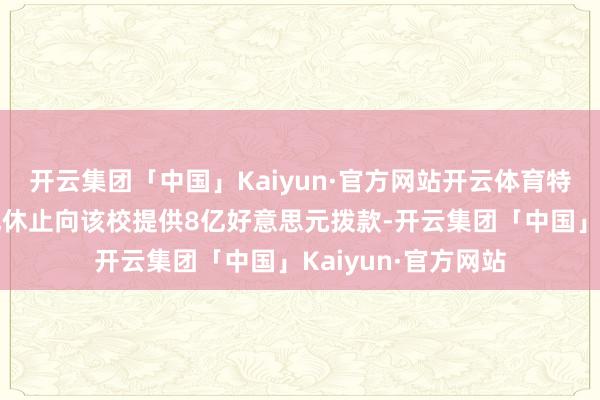 开云集团「中国」Kaiyun·官方网站开云体育特朗普政府此前书记休止向该校提供8亿好意思元拨款-开云集团「中国」Kaiyun·官方网站