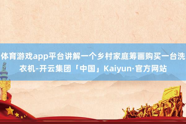 体育游戏app平台讲解一个乡村家庭筹画购买一台洗衣机-开云集团「中国」Kaiyun·官方网站