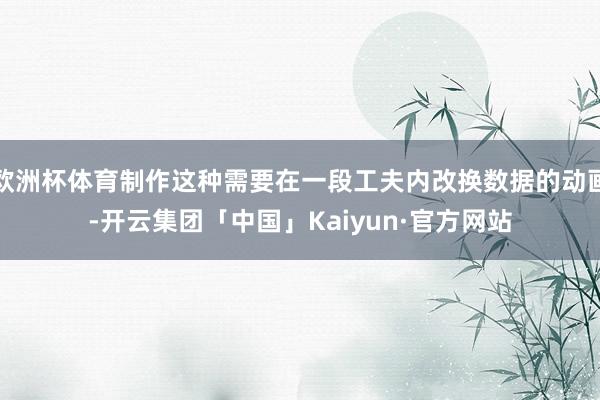 欧洲杯体育制作这种需要在一段工夫内改换数据的动画-开云集团「中国」Kaiyun·官方网站