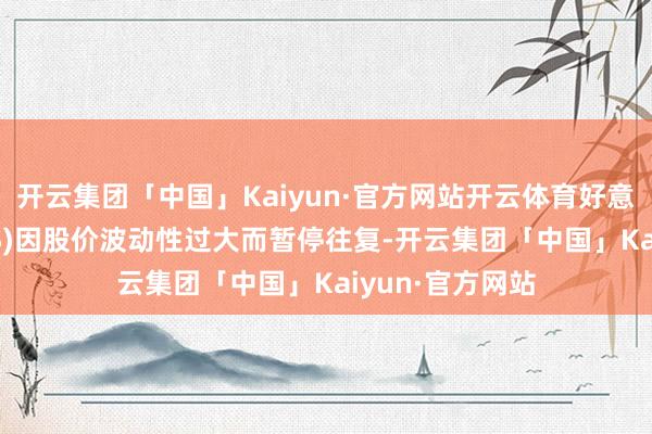 开云集团「中国」Kaiyun·官方网站开云体育好意思国钢铁(X.US)因股价波动性过大而暂停往复-开云集团「中国」Kaiyun·官方网站