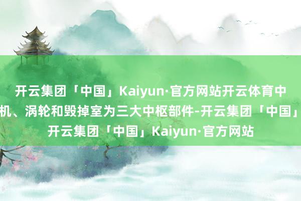 开云集团「中国」Kaiyun·官方网站开云体育中小燃气轮机以压气机、涡轮和毁掉室为三大中枢部件-开云集团「中国」Kaiyun·官方网站