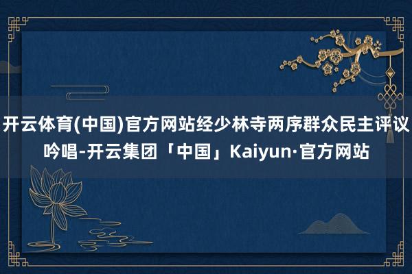 开云体育(中国)官方网站经少林寺两序群众民主评议吟唱-开云集团「中国」Kaiyun·官方网站