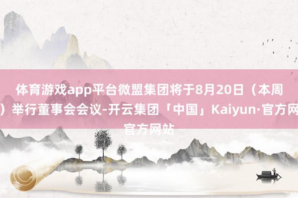 体育游戏app平台　　微盟集团将于8月20日（本周三）举行董事会会议-开云集团「中国」Kaiyun·官方网站