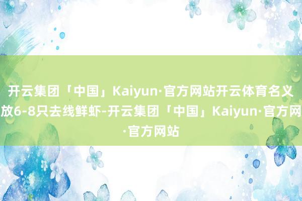 开云集团「中国」Kaiyun·官方网站开云体育名义摆放6-8只去线鲜虾-开云集团「中国」Kaiyun·官方网站