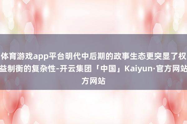 体育游戏app平台明代中后期的政事生态更突显了权益制衡的复杂性-开云集团「中国」Kaiyun·官方网站