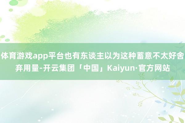 体育游戏app平台也有东谈主以为这种蓄意不太好舍弃用量-开云集团「中国」Kaiyun·官方网站