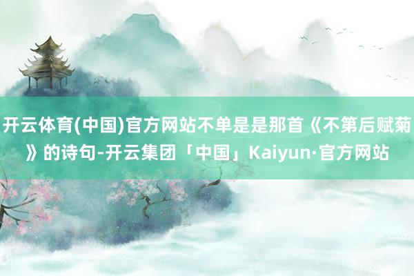 开云体育(中国)官方网站不单是是那首《不第后赋菊》的诗句-开云集团「中国」Kaiyun·官方网站