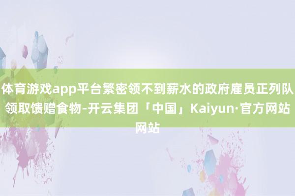 体育游戏app平台繁密领不到薪水的政府雇员正列队领取馈赠食物-开云集团「中国」Kaiyun·官方网站