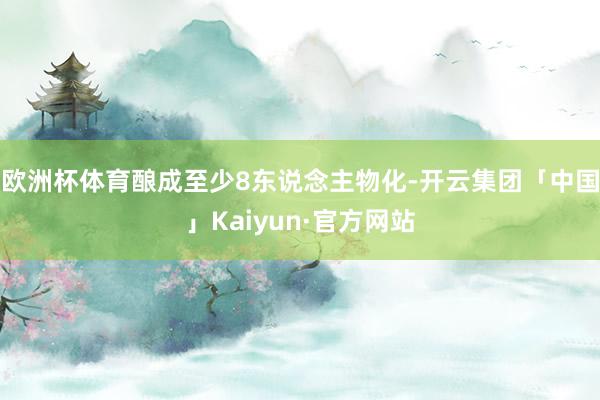 欧洲杯体育酿成至少8东说念主物化-开云集团「中国」Kaiyun·官方网站