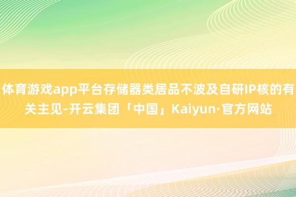 体育游戏app平台存储器类居品不波及自研IP核的有关主见-开云集团「中国」Kaiyun·官方网站