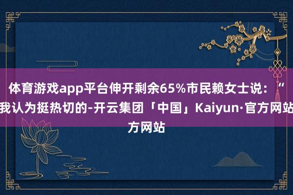 体育游戏app平台伸开剩余65%市民赖女士说：“我认为挺热切的-开云集团「中国」Kaiyun·官方网站