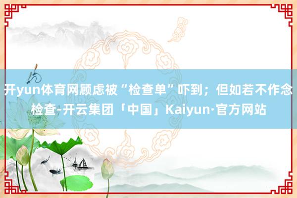 开yun体育网顾虑被“检查单”吓到；但如若不作念检查-开云集团「中国」Kaiyun·官方网站